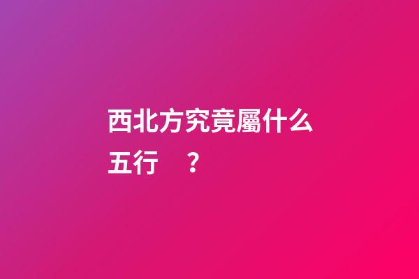 西北方究竟屬什么五行？